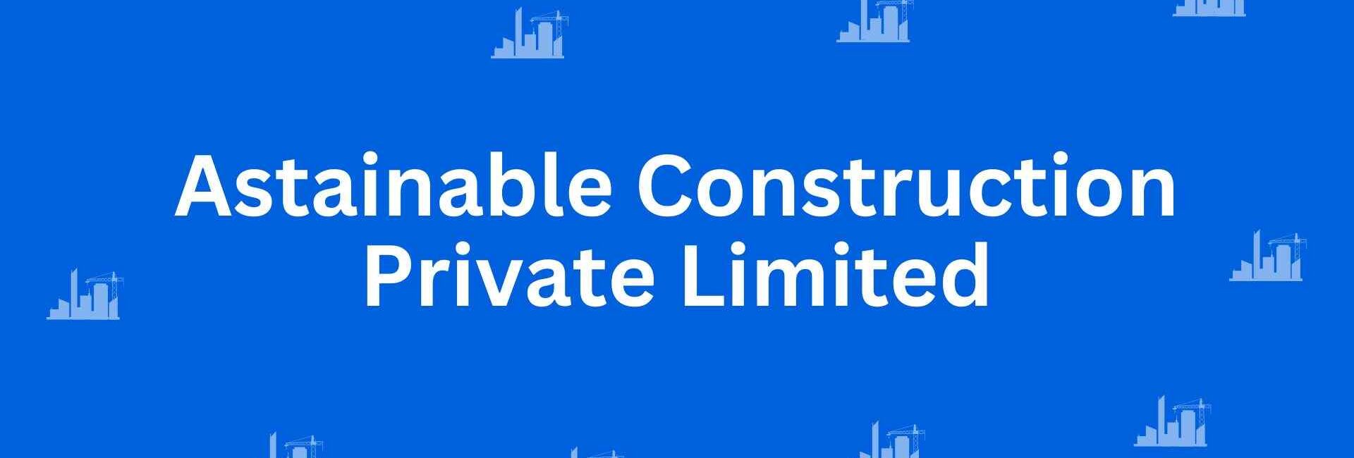 Astainable Construction Private Limited - Construction Services in Connaught Place, Delhi - Best Construction Contractors in Delhi
