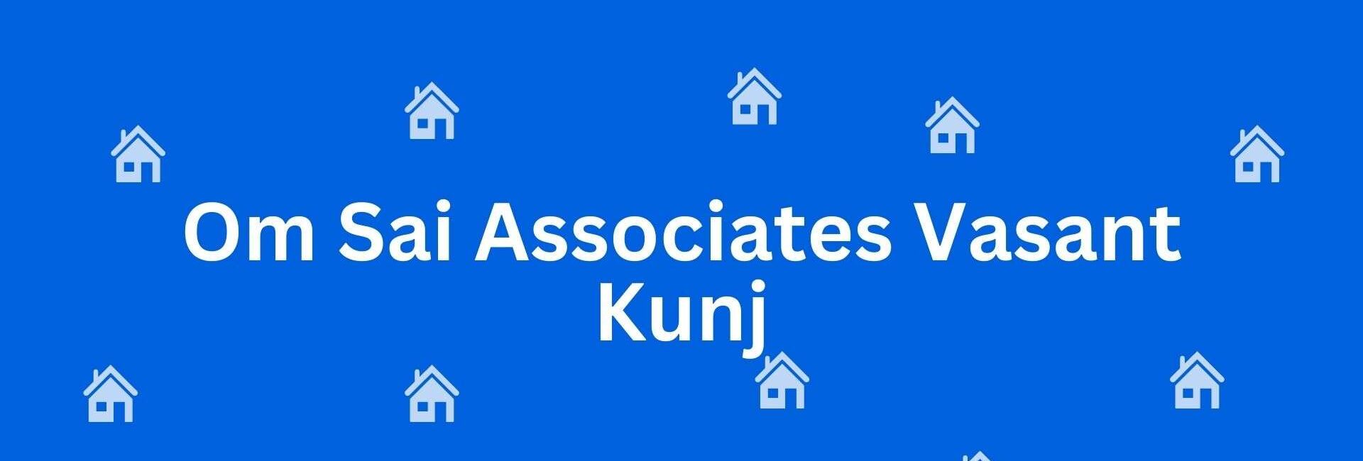 Om Sai Associates Vasant Kunj - Estate agent in Vasant Kunj Delhi - Property broker in Delhi