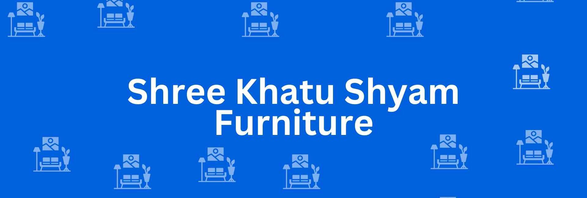 Shree Khatu Shyam Furniture - Best Furniture Service Dealer in Uttam Nagar, Delhi - Furniture Distributors in Delhi