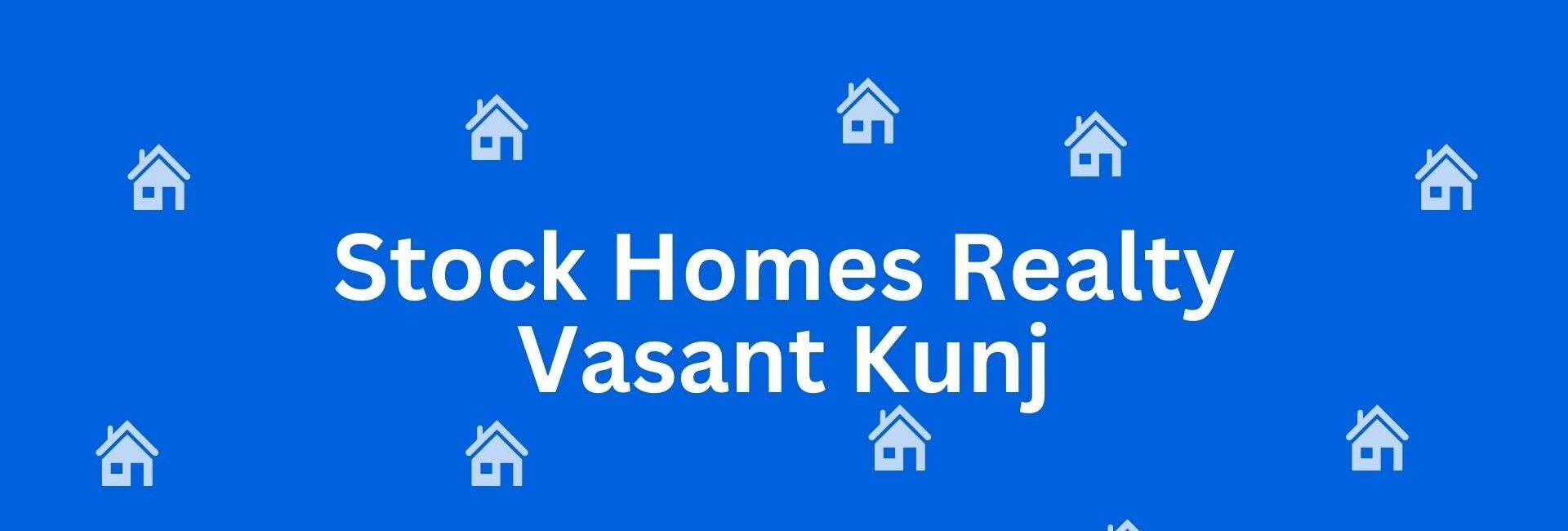 Stock Homes Realty Vasant Kunj - Estate agent in Vasant Kunj Delhi - Property broker in Delhi