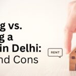Renting vs. Owning a Home in Delhi Pros and Cons